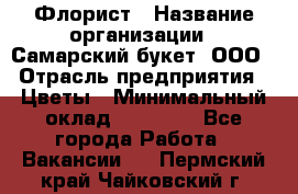 Флорист › Название организации ­ Самарский букет, ООО › Отрасль предприятия ­ Цветы › Минимальный оклад ­ 25 000 - Все города Работа » Вакансии   . Пермский край,Чайковский г.